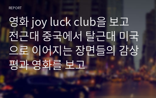 영화 joy luck club을 보고 전근대 중국에서 탈근대 미국으로 이어지는 장면들의 감상평과 영화를 보고