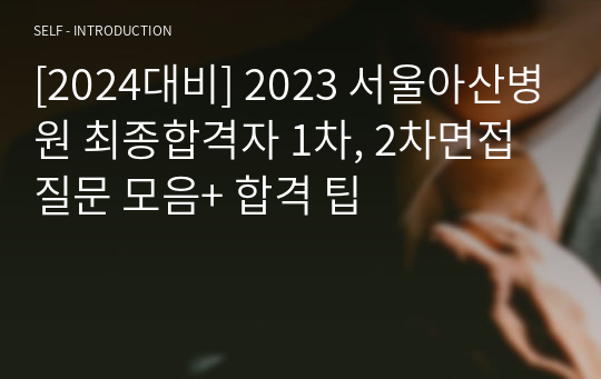 [2025대비] 서울아산병원 최종합격자 1차, 2차면접 질문 모음+ 합격 팁