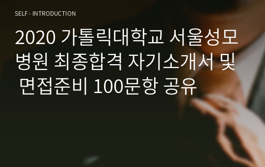 2020 가톨릭대학교 서울성모병원 최종합격 자기소개서 및 면접준비 100문항 공유