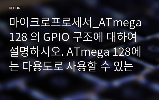 마이크로프로세서_ATmega 128 의 GPIO 구조에 대하여 설명하시오. ATmega 128에는 다용도로 사용할 수 있는 GPIO(General Purpose Input, Output)를 가지고 있다. 기능과 활용에 대하여 설명하시면 됩니다.