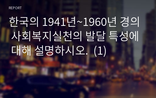 한국의 1941년~1960년 경의 사회복지실천의 발달 특성에 대해 설명하시오.  (1)