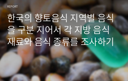 한국의 향토음식 지역별 음식을 구분 지어서 각 지방 음식 재료와 음식 종류를 조사하기