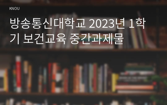 방송통신대학교 2023년 1학기 보건교육 중간과제물