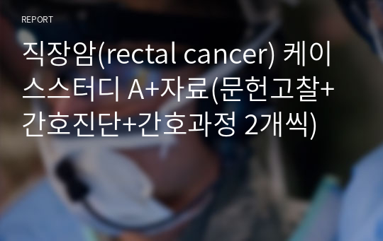 직장암(rectal cancer) 케이스스터디 A+자료(문헌고찰+간호진단+간호과정 2개씩)