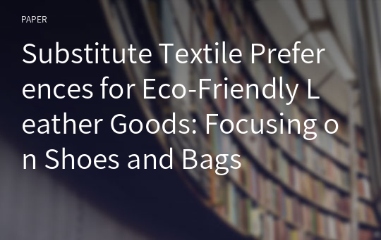 Substitute Textile Preferences for Eco-Friendly Leather Goods: Focusing on Shoes and Bags