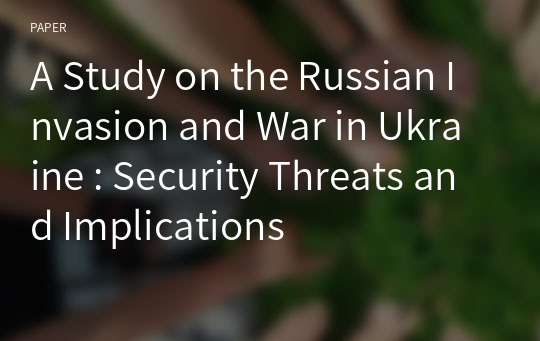 A Study on the Russian Invasion and War in Ukraine : Security Threats and Implications