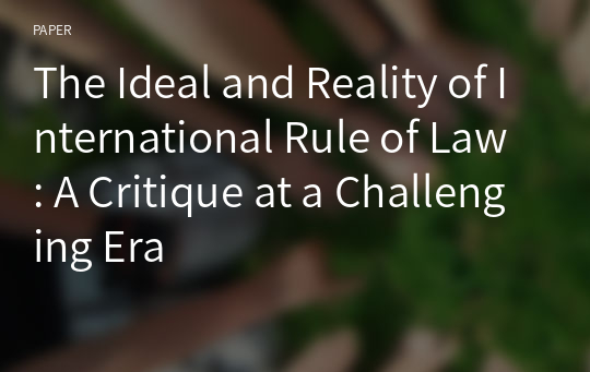 The Ideal and Reality of International Rule of Law: A Critique at a Challenging Era