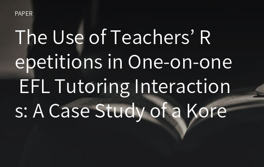 The Use of Teachers’ Repetitions in One-on-one EFL Tutoring Interactions: A Case Study of a Korean English Learner
