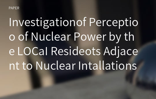 Investigationof Perceptioo of Nuclear Power by the LOCaI Resideots Adjacent to Nuclear Intallations