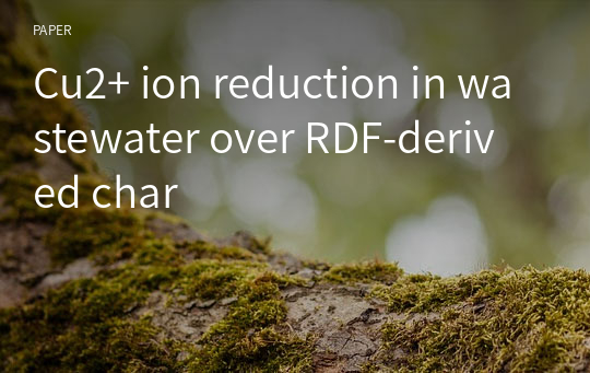 Cu2+ ion reduction in wastewater over RDF-derived char