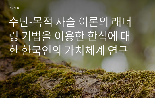 수단-목적 사슬 이론의 래더링 기법을 이용한 한식에 대한 한국인의 가치체계 연구