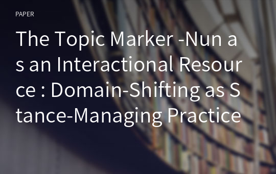 The Topic Marker -Nun as an Interactional Resource : Domain-Shifting as Stance-Managing Practice