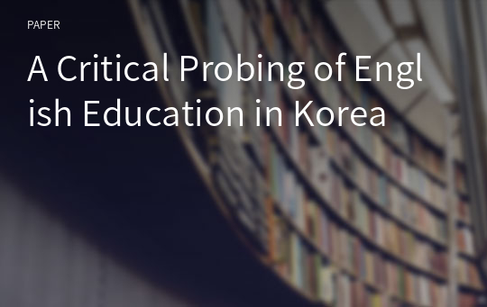A Critical Probing of English Education in Korea