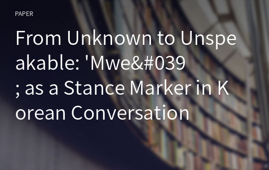 From Unknown to Unspeakable: &#039;Mwe&#039; as a Stance Marker in Korean Conversation