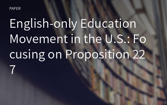 English-only Education Movement in the U.S.: Focusing on Proposition 227