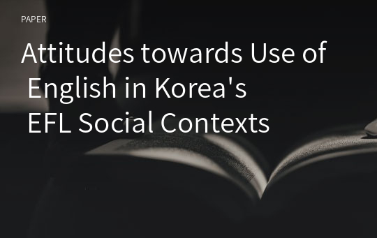 Attitudes towards Use of English in Korea&#039;s EFL Social Contexts