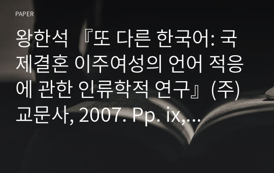 왕한석 『또 다른 한국어: 국제결혼 이주여성의 언어 적응에 관한 인류학적 연구』(주)교문사, 2007. Pp. ix, 445