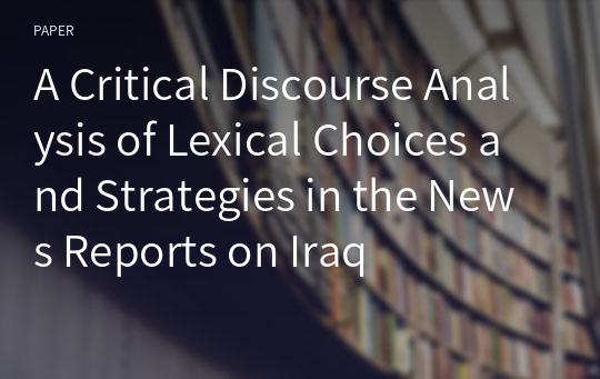 A Critical Discourse Analysis of Lexical Choices and Strategies in the News Reports on Iraq