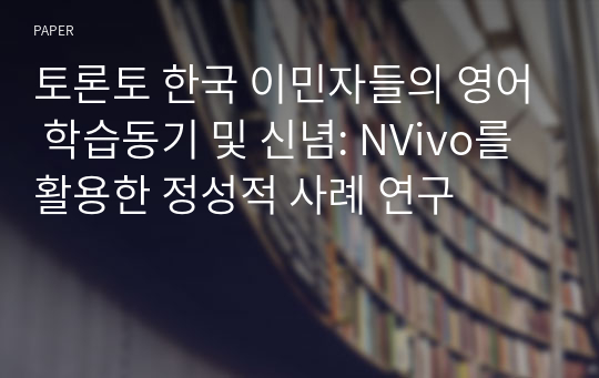 토론토 한국 이민자들의 영어 학습동기 및 신념: NVivo를 활용한 정성적 사례 연구