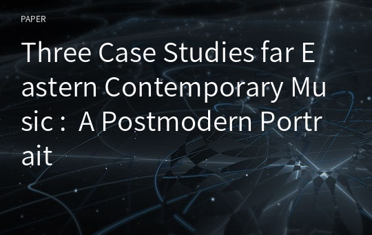 Three Case Studies far Eastern Contemporary Music :  A Postmodern Portrait