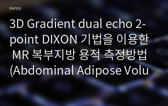 3D Gradient dual echo 2-point DIXON 기법을 이용한 MR 복부지방 용적 측정방법(Abdominal Adipose Volumetry)에 관한 정확성 평가 : CT를 이용한 복부지방용적 측정을 기준으로 하여