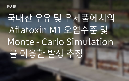 국내산 우유 및 유제품에서의 Aflatoxin M1 오염수준 및 Monte - Carlo Simulation 을 이용한 발생 추정