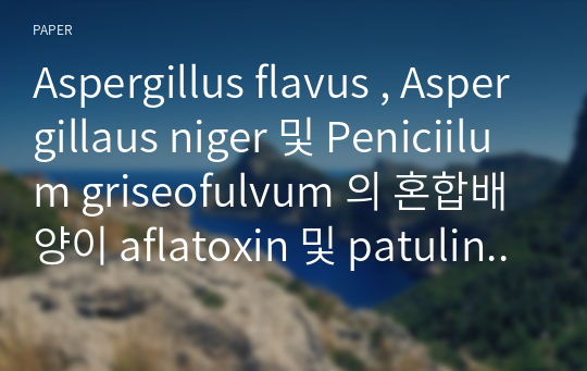 Aspergillus flavus , Aspergillaus niger 및 Peniciilum griseofulvum 의 혼합배양이 aflatoxin 및 patulin 생성에 미치는 영향