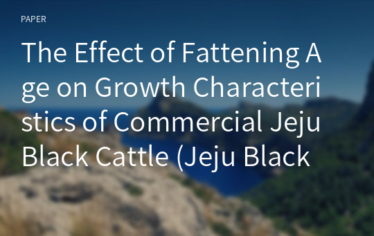 The Effect of Fattening Age on Growth Characteristics of Commercial Jeju Black Cattle (Jeju Black Cattle x Hanwoo)