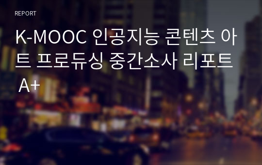K-MOOC 인공지능 콘텐츠 아트 프로듀싱 중간고사 리포트 A+