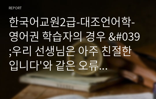 한국어교원2급-대조언어학-영어권 학습자의 경우 &#039;우리 선생님은 아주 친절한입니다&#039;와 같은 오류를 자주 보인다. 그 이유에 대해 한국어와 영어의 형용사의 특징을 바탕으로 토론하시오.