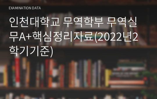 인천대학교 무역학부 무역실무A+핵심정리자료(2022년2학기기준)