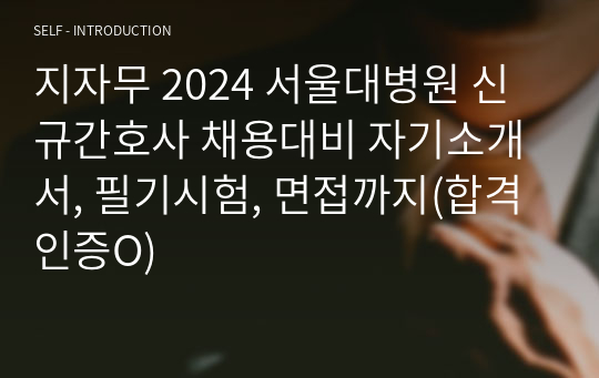 지자무 2024 서울대병원 신규간호사 채용대비 자기소개서, 필기시험, 면접까지(합격인증O)