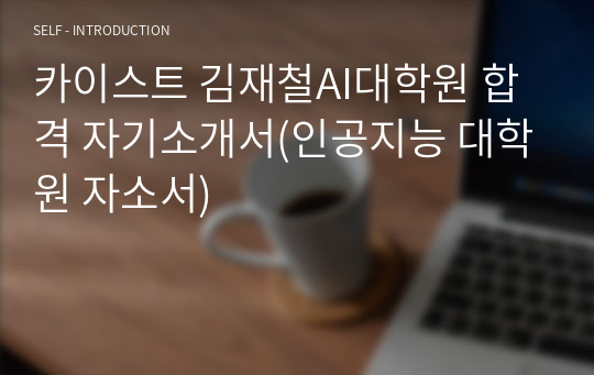 카이스트 김재철AI대학원 합격 자기소개서(인공지능 대학원 자소서)