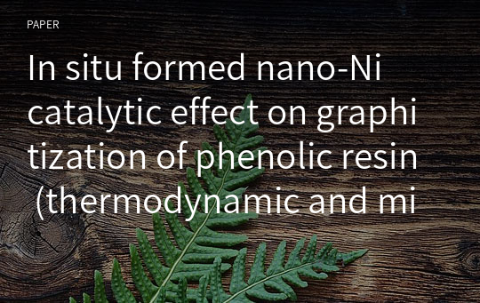 In situ formed nano‑Ni catalytic effect on graphitization of phenolic resin (thermodynamic and microstructure investigation)