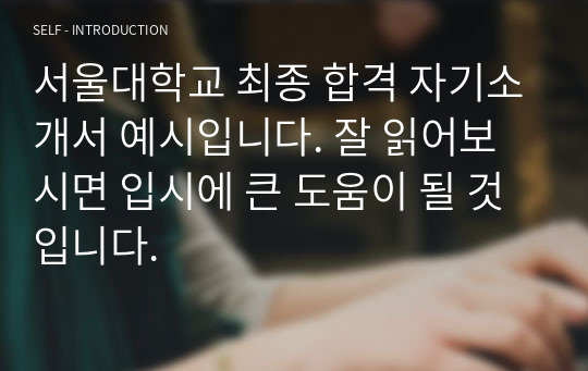 서울대학교 최종 합격 자기소개서 예시입니다. 잘 읽어보시면 입시에 큰 도움이 될 것입니다.