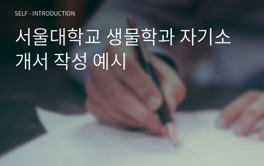 서울대학교 생물학과 자기소개서 작성 예시