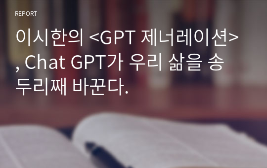 이시한의 &lt;GPT 제너레이션&gt;, Chat GPT가 우리 삶을 송두리째 바꾼다.