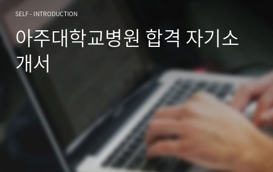 2023 아주대학교병원 신규 간호사 합격 자기소개서
