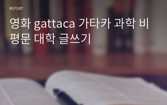 영화 gattaca 가타카 과학 비평문 대학 글쓰기