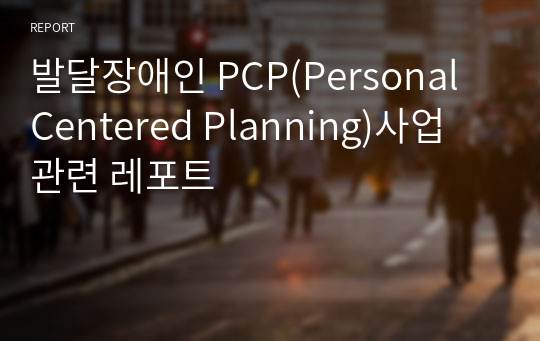 발달장애인 PCP(Personal Centered Planning)사업 관련 레포트