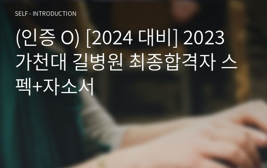 (인증 O) [2024 대비] 2023 가천대 길병원 최종합격자 스펙+자소서