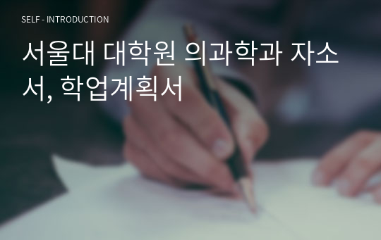 서울대학교 의과학과 대학원 자기소개서, 학업계획서