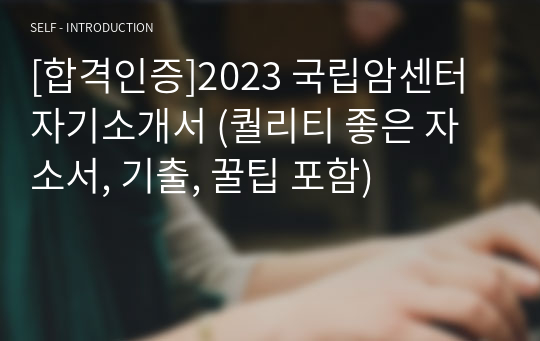 [합격인증]2023 국립암센터 자기소개서 (퀄리티 좋은 자소서, 기출, 꿀팁 포함)