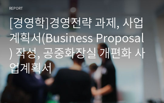 [경영학]경영전략 과제, 사업계획서(Business Proposal) 작성, 공중화장실 개편화 사업계획서