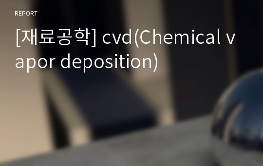 [재료공학] cvd(Chemical vapor deposition)