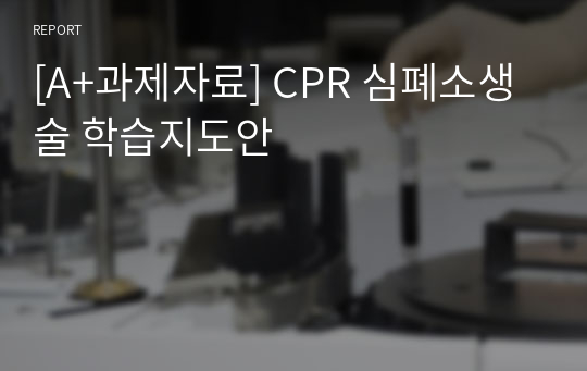 [A+과제자료] CPR 심폐소생술 학습지도안