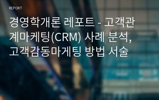 경영학개론 레포트 - 고객관계마케팅(CRM) 사례 분석, 고객감동마게팅 방법 서술