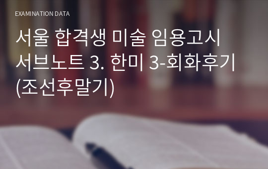 서울 합격생 미술 임용고시 서브노트 3. 한미 3-회화후기(조선후말기)