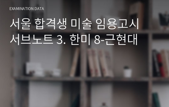 서울 합격생 미술 임용고시 서브노트 3. 한미 8-근현대