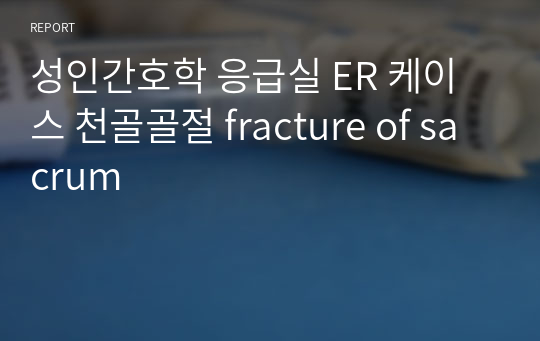 성인간호학 응급실 ER 케이스 천골골절 fracture of sacrum